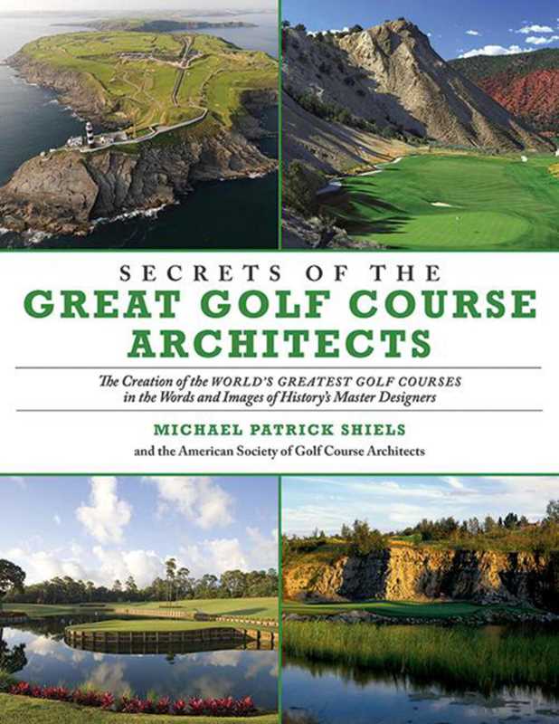 Secrets of the Great Golf Course Architects by Michael Patrick Shiels